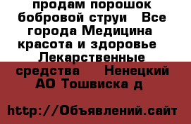 продам порошок бобровой струи - Все города Медицина, красота и здоровье » Лекарственные средства   . Ненецкий АО,Тошвиска д.